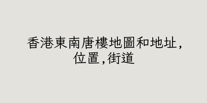 香港東南唐樓地圖和地址,位置,街道