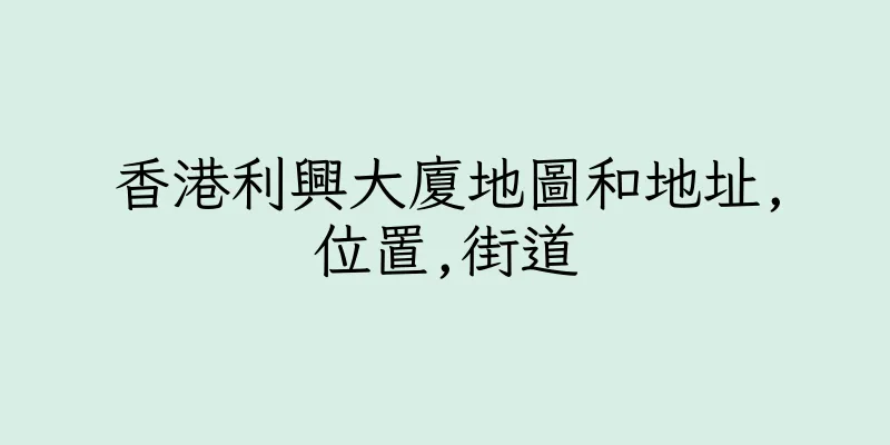 香港利興大廈地圖和地址,位置,街道