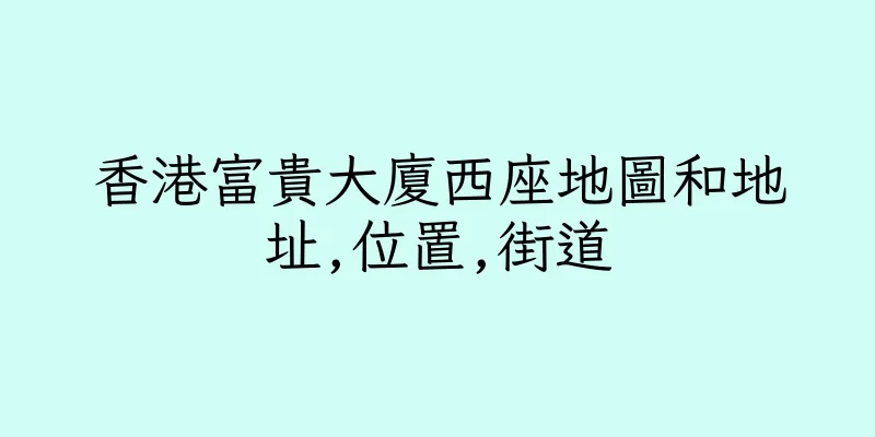 香港富貴大廈西座地圖和地址,位置,街道