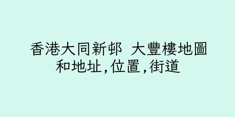 香港大同新邨 大豐樓地圖和地址,位置,街道