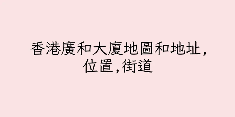 香港廣和大廈地圖和地址,位置,街道