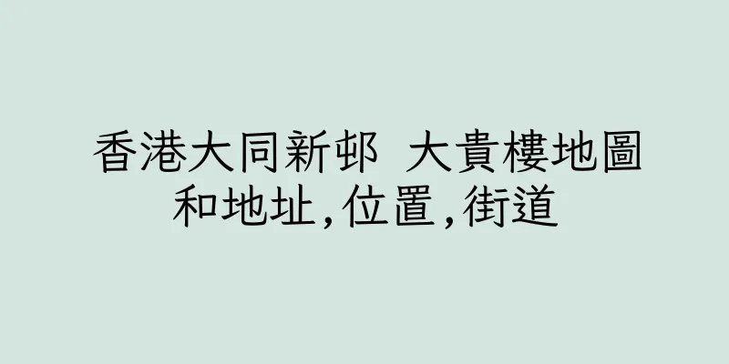 香港大同新邨 大貴樓地圖和地址,位置,街道