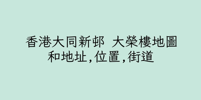 香港大同新邨 大榮樓地圖和地址,位置,街道
