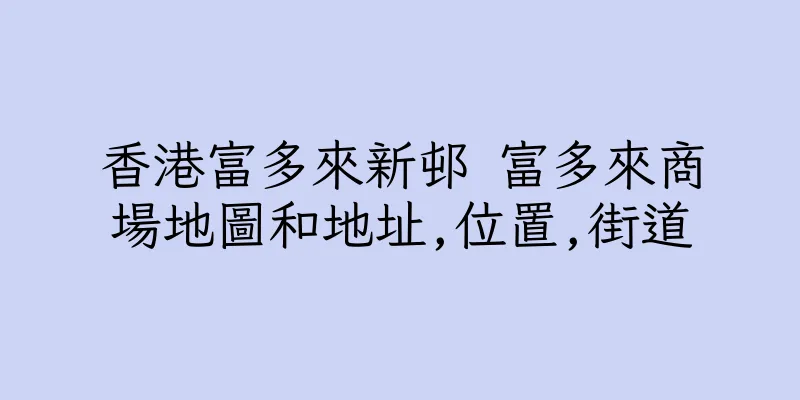 香港富多來新邨 富多來商場地圖和地址,位置,街道