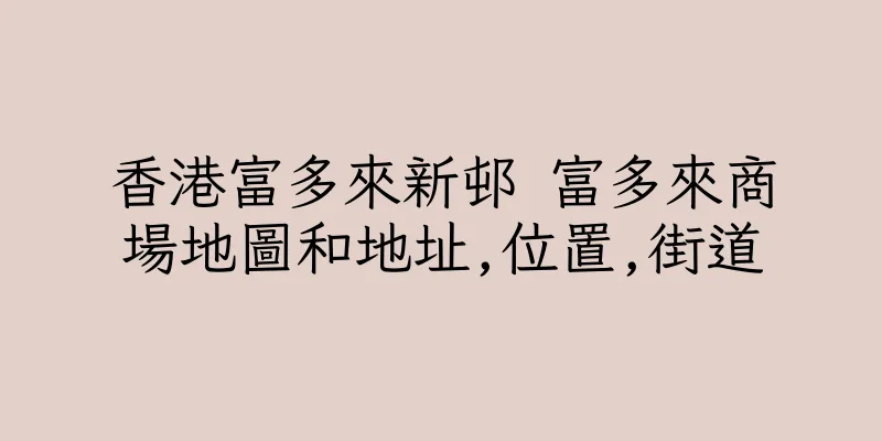 香港富多來新邨 富多來商場地圖和地址,位置,街道