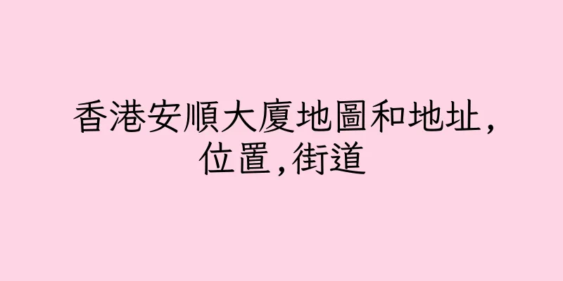 香港安順大廈地圖和地址,位置,街道