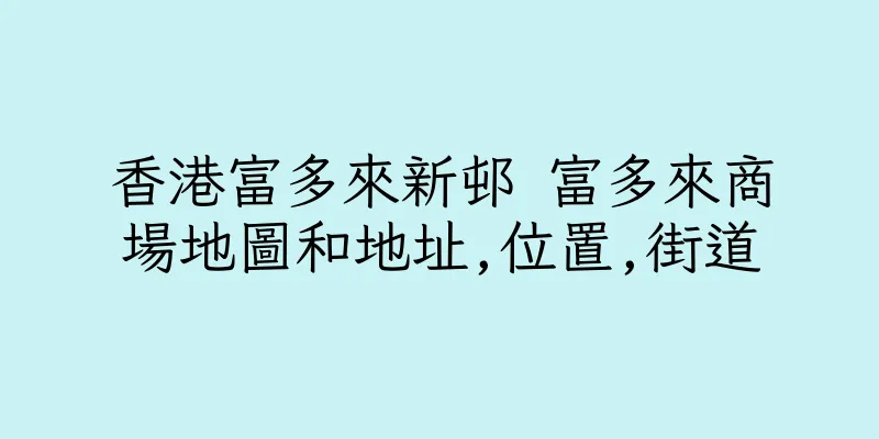 香港富多來新邨 富多來商場地圖和地址,位置,街道