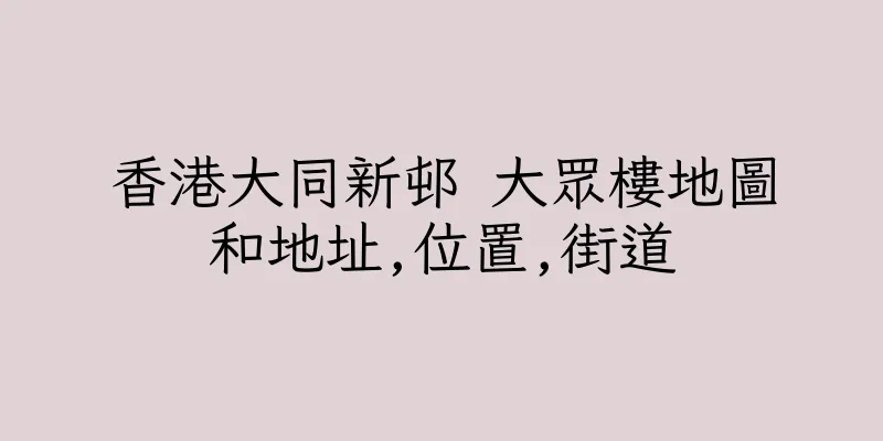 香港大同新邨 大眾樓地圖和地址,位置,街道