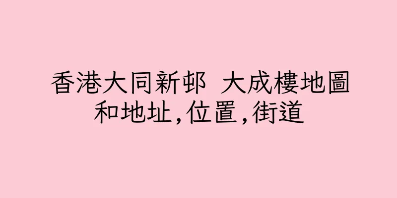 香港大同新邨 大成樓地圖和地址,位置,街道