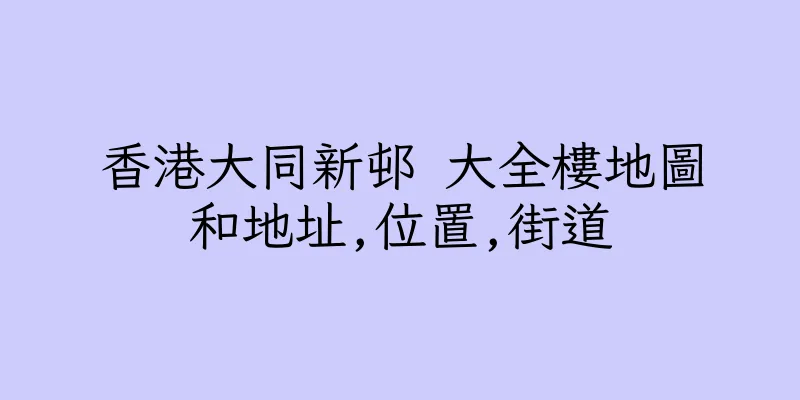 香港大同新邨 大全樓地圖和地址,位置,街道