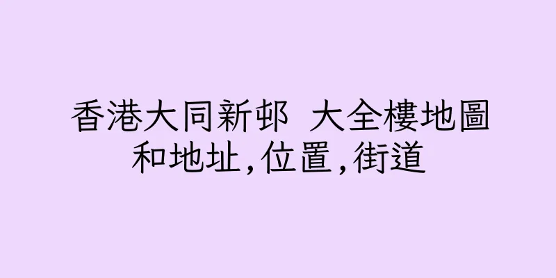 香港大同新邨 大全樓地圖和地址,位置,街道