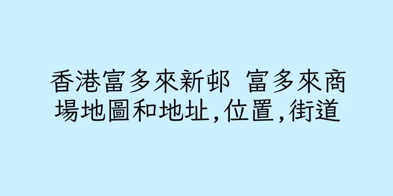 香港富多來新邨 富多來商場地圖和地址,位置,街道