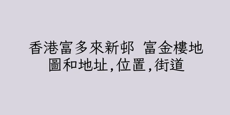 香港富多來新邨 富金樓地圖和地址,位置,街道