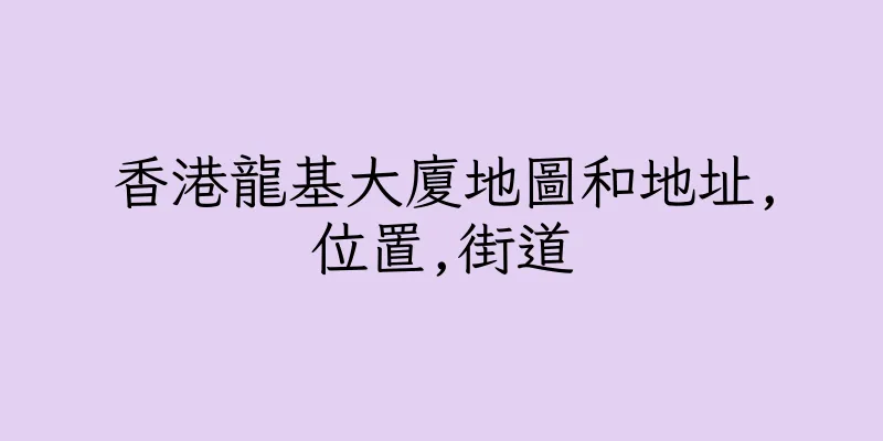 香港龍基大廈地圖和地址,位置,街道
