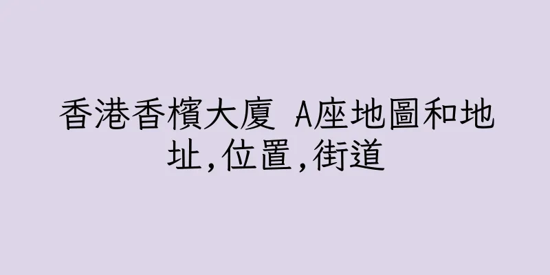 香港香檳大廈 A座地圖和地址,位置,街道