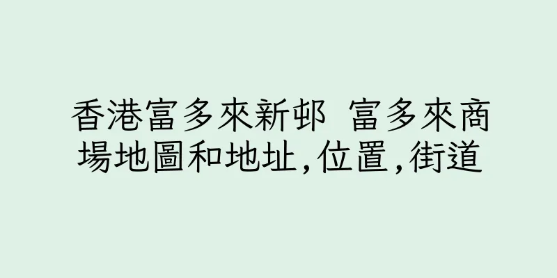 香港富多來新邨 富多來商場地圖和地址,位置,街道