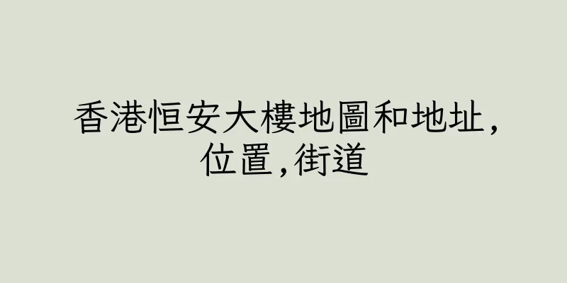 香港恒安大樓地圖和地址,位置,街道