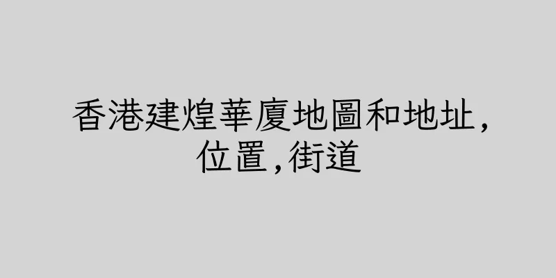 香港建煌華廈地圖和地址,位置,街道