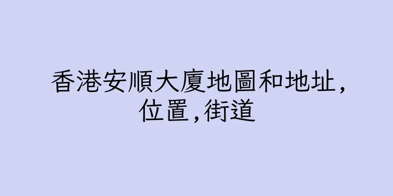 香港安順大廈地圖和地址,位置,街道