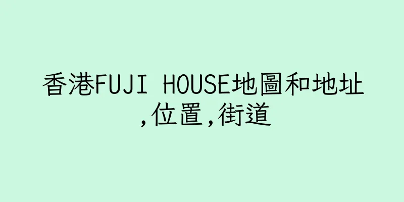 香港FUJI HOUSE地圖和地址,位置,街道
