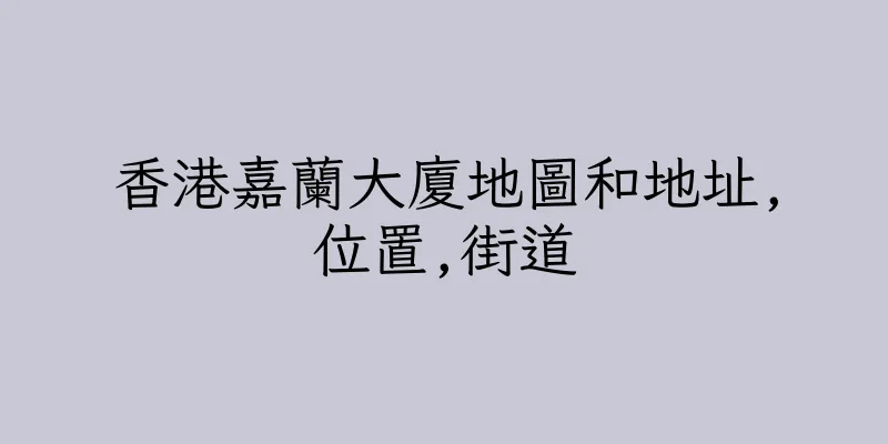 香港嘉蘭大廈地圖和地址,位置,街道