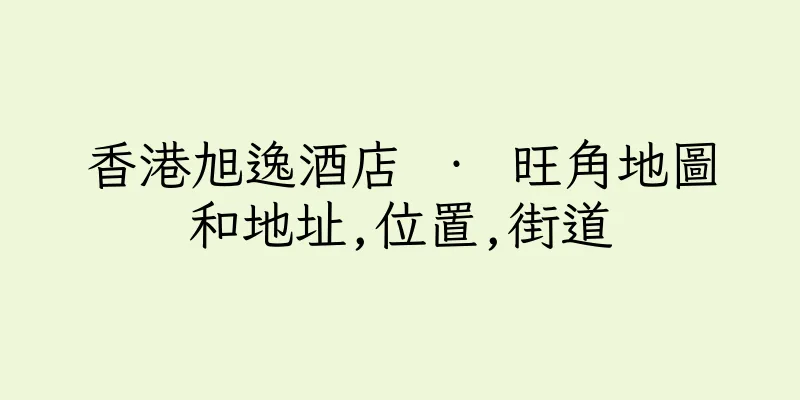 香港旭逸酒店 ‧ 旺角地圖和地址,位置,街道