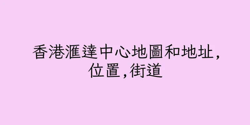 香港滙達中心地圖和地址,位置,街道