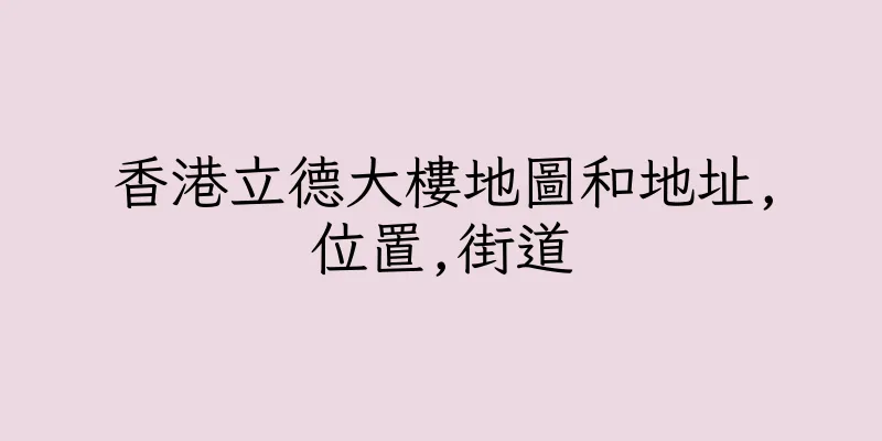 香港立德大樓地圖和地址,位置,街道