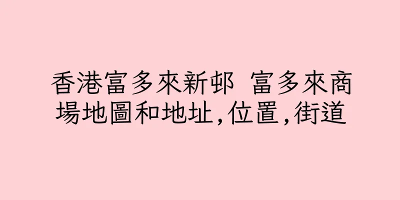 香港富多來新邨 富多來商場地圖和地址,位置,街道