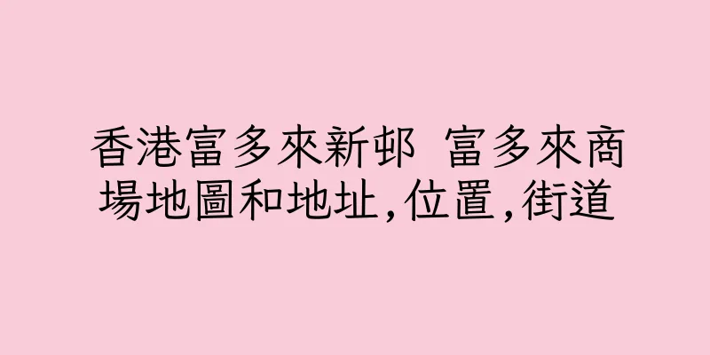 香港富多來新邨 富多來商場地圖和地址,位置,街道