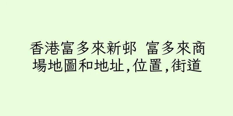 香港富多來新邨 富多來商場地圖和地址,位置,街道