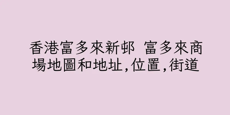 香港富多來新邨 富多來商場地圖和地址,位置,街道