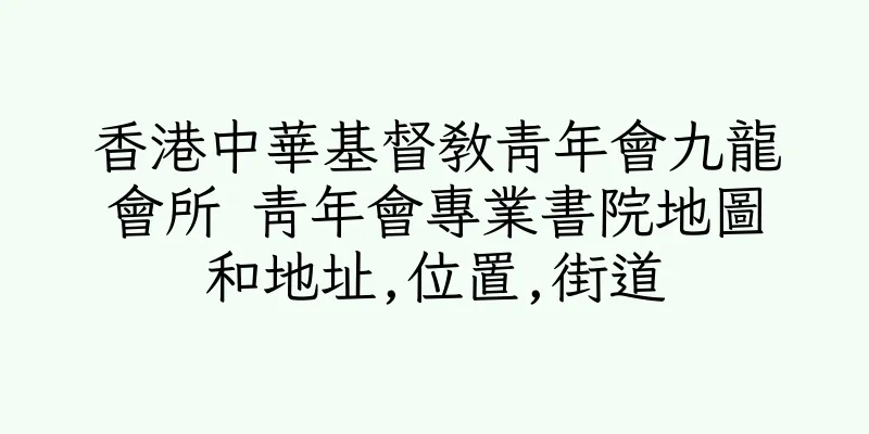 香港中華基督教青年會九龍會所 青年會專業書院地圖和地址,位置,街道