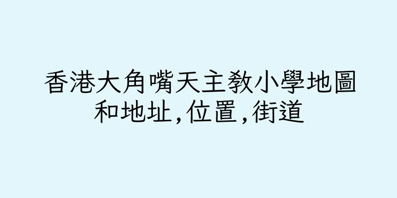 香港大角嘴天主教小學地圖和地址,位置,街道