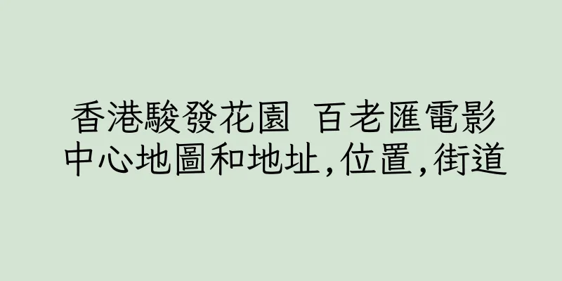香港駿發花園 百老匯電影中心地圖和地址,位置,街道