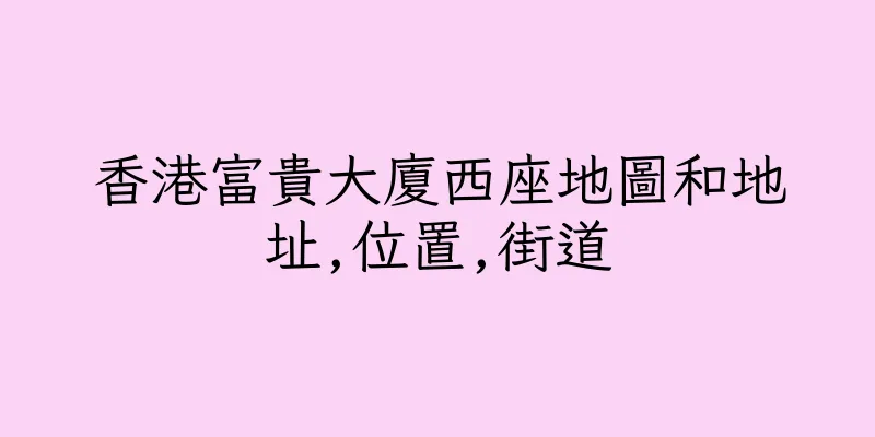 香港富貴大廈西座地圖和地址,位置,街道