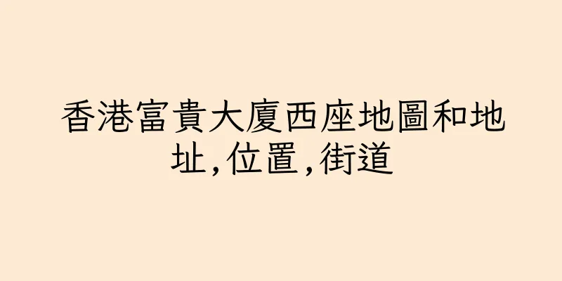 香港富貴大廈西座地圖和地址,位置,街道