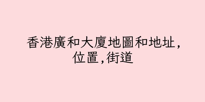 香港廣和大廈地圖和地址,位置,街道