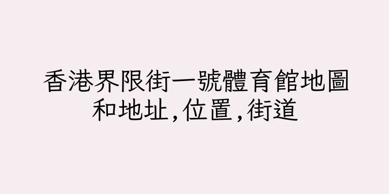 香港界限街一號體育館地圖和地址,位置,街道