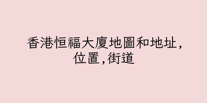 香港恒福大廈地圖和地址,位置,街道