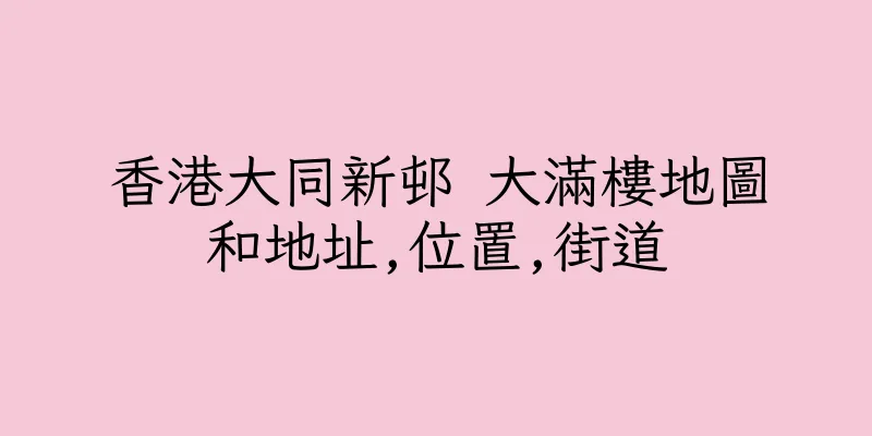 香港大同新邨 大滿樓地圖和地址,位置,街道