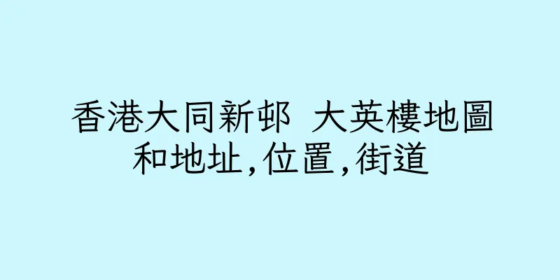 香港大同新邨 大英樓地圖和地址,位置,街道