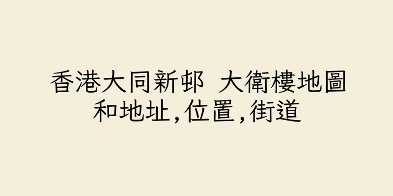香港大同新邨 大衛樓地圖和地址,位置,街道