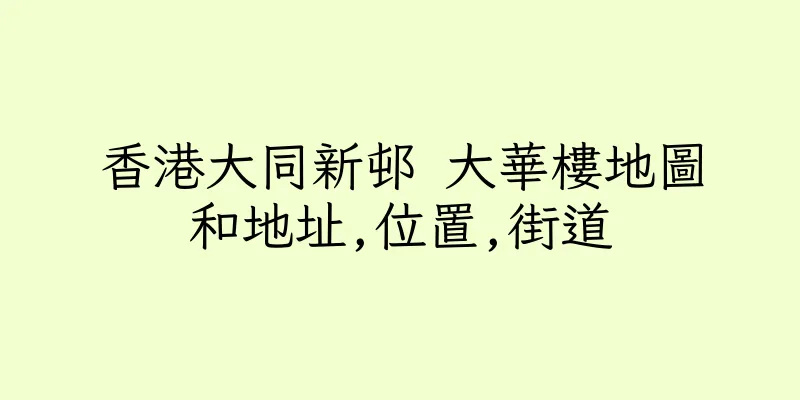 香港大同新邨 大華樓地圖和地址,位置,街道