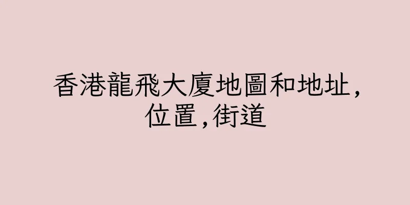 香港龍飛大廈地圖和地址,位置,街道