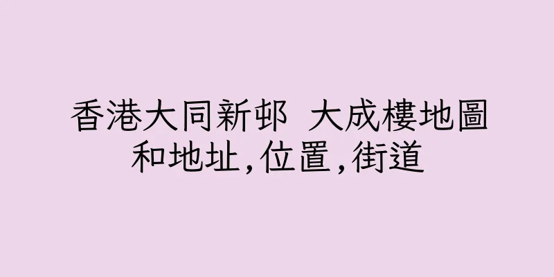 香港大同新邨 大成樓地圖和地址,位置,街道