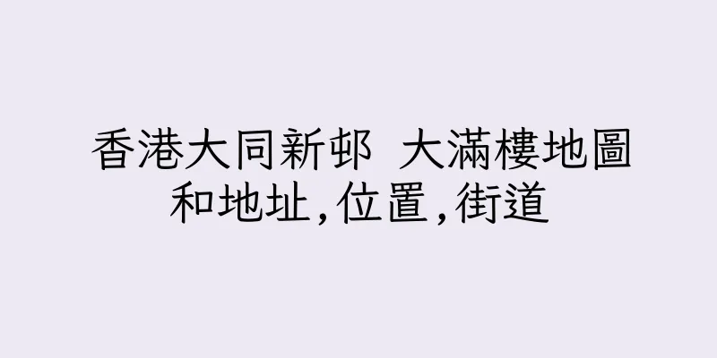 香港大同新邨 大滿樓地圖和地址,位置,街道