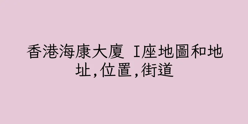 香港海康大廈 I座地圖和地址,位置,街道