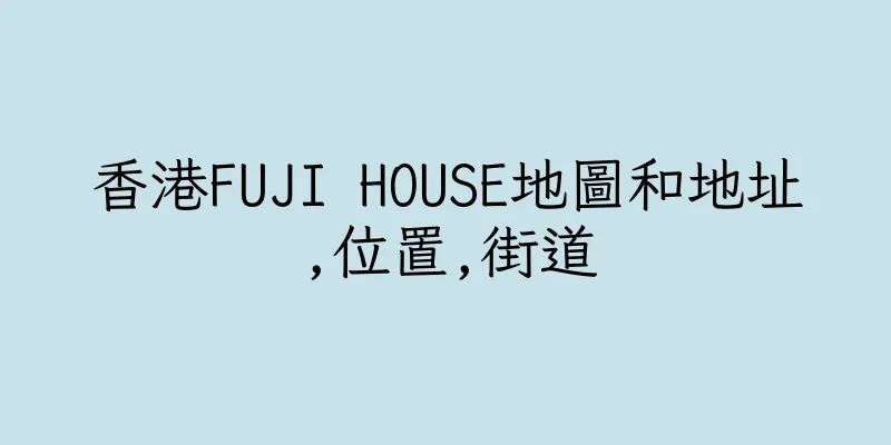 香港FUJI HOUSE地圖和地址,位置,街道