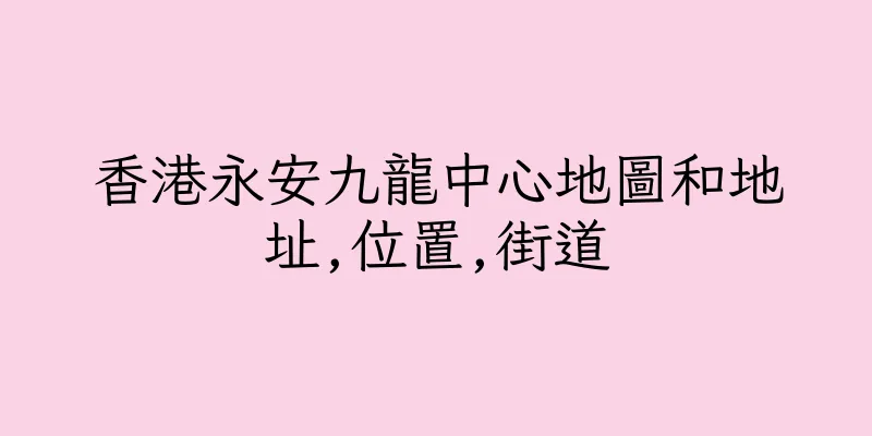 香港永安九龍中心地圖和地址,位置,街道